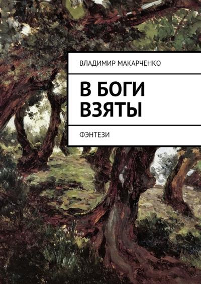 Книга В боги взяты. фэнтези (Владимир Макарченко)